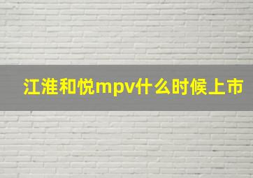 江淮和悦mpv什么时候上市