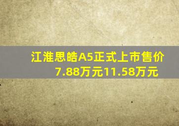 江淮思皓A5正式上市,售价7.88万元11.58万元