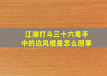 江湖打斗三十六毒手中的边风棍是怎么回事(