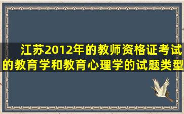 江苏2012年的教师资格证考试的教育学和教育心理学的试题类型和...