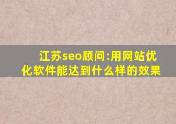 江苏seo顾问:用网站优化软件能达到什么样的效果