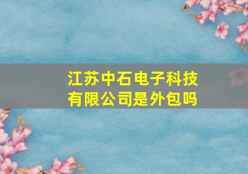 江苏中石电子科技有限公司是外包吗