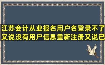 江苏会计从业报名,用户名登录不了,又说没有用户信息,重新注册又说已...