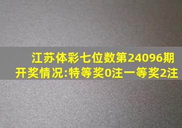 江苏体彩七位数第24096期开奖情况:特等奖0注,一等奖2注