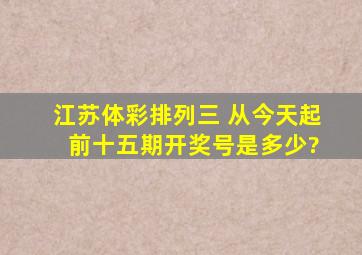 江苏体彩排列三 从今天起 前十五期开奖号是多少?