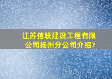 江苏信联建设工程有限公司扬州分公司介绍?