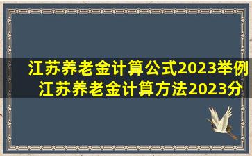 江苏养老金计算公式2023举例 江苏养老金计算方法2023分享看完你也...