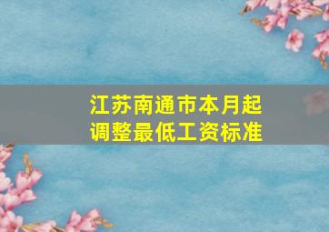 江苏南通市本月起调整最低工资标准