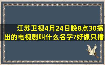 江苏卫视4月24日晚8点30播出的电视剧叫什么名字?好像只播出了第一...