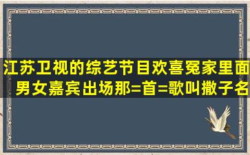 江苏卫视的综艺节目欢喜冤家里面男女嘉宾出场那=首=歌叫撒子名字?