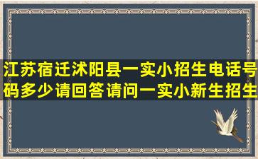 江苏宿迁沭阳县一实小招生电话号码多少请回答请问一实小新生招生...