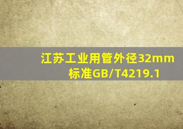 江苏工业用管外径32mm 标准GB/T4219.1