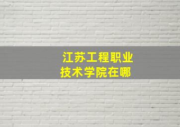 江苏工程职业技术学院在哪 