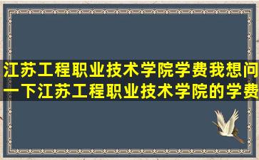 江苏工程职业技术学院学费我想问一下江苏工程职业技术学院的学费...