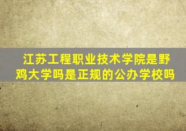 江苏工程职业技术学院是野鸡大学吗是正规的公办学校吗