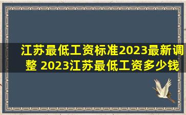 江苏最低工资标准2023最新调整 2023江苏最低工资多少钱一个月...