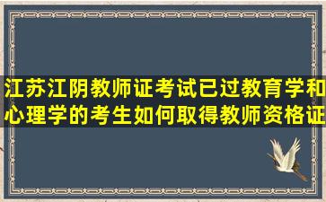 江苏江阴教师证考试已过教育学和心理学的考生如何取得教师资格证