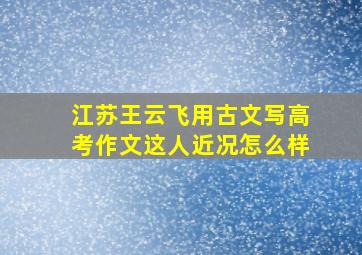 江苏王云飞用古文写高考作文,这人近况怎么样