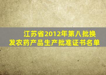 江苏省2012年第八批换发农药产品生产批准证书名单