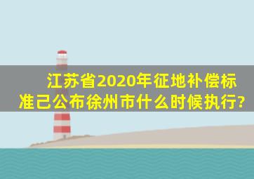 江苏省2020年征地补偿标准己公布,徐州市什么时候执行?