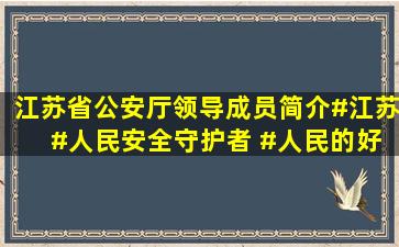 江苏省公安厅领导成员简介#江苏 #人民安全守护者 #人民的好公仆...