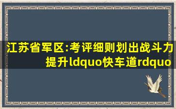 江苏省军区:考评细则划出战斗力提升“快车道” 