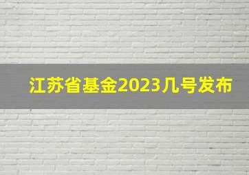 江苏省基金2023几号发布