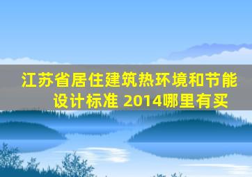 江苏省居住建筑热环境和节能设计标准 2014哪里有买