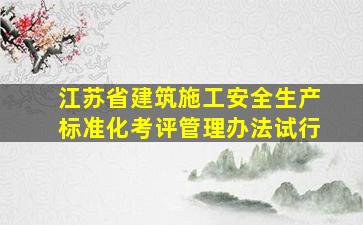 江苏省建筑施工安全生产标准化考评管理办法(试行)