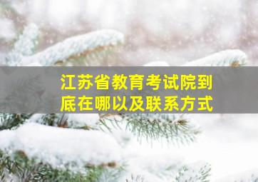 江苏省教育考试院到底在哪以及联系方式