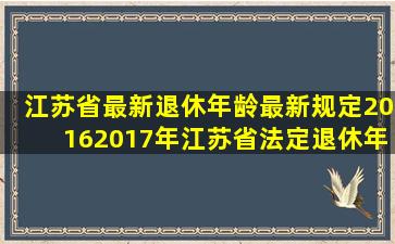 江苏省最新退休年龄最新规定,20162017年江苏省法定退休年龄多少岁