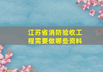 江苏省消防验收工程需要做哪些资料