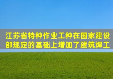 江苏省特种作业工种在国家建设部规定的基础上增加了建筑焊工