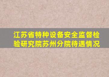 江苏省特种设备安全监督检验研究院苏州分院待遇情况