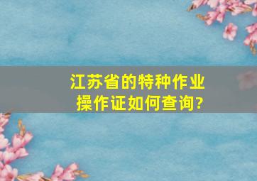 江苏省的特种作业操作证如何查询?