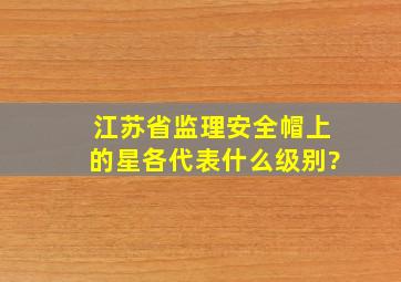 江苏省监理安全帽上的星各代表什么级别?