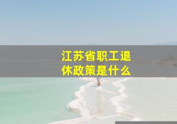 江苏省职工退休政策是什么