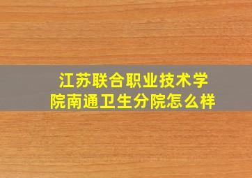 江苏联合职业技术学院南通卫生分院怎么样