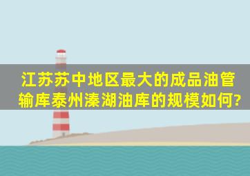 江苏苏中地区最大的成品油管输库泰州溱湖油库的规模如何?