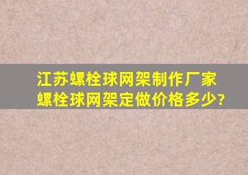 江苏螺栓球网架制作厂家 螺栓球网架定做价格多少?