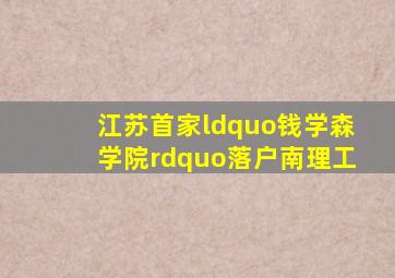 江苏首家“钱学森学院”落户南理工