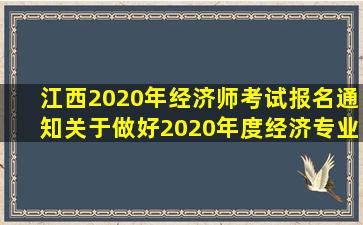 江西2020年经济师考试报名通知关于做好2020年度经济专业技术资格...