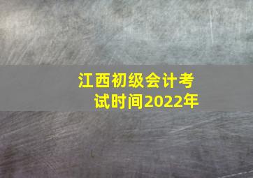 江西初级会计考试时间2022年