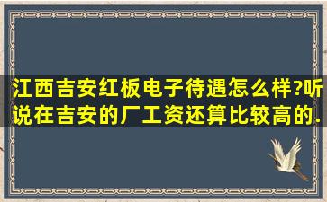 江西吉安红板电子待遇怎么样?听说在吉安的厂工资还算比较高的。...