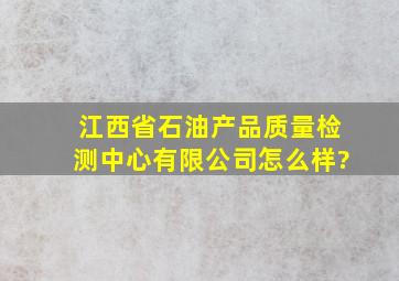 江西省石油产品质量检测中心有限公司怎么样?