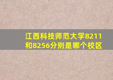 江西科技师范大学8211和8256分别是哪个校区,