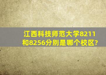 江西科技师范大学8211和8256分别是哪个校区?