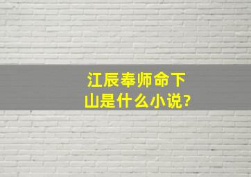 江辰奉师命下山是什么小说?