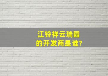 江铃祥云瑞园的开发商是谁?