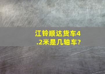 江铃顺达货车4.2米是几轴车?